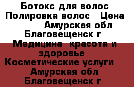 Ботокс для волос/Полировка волос › Цена ­ 1 500 - Амурская обл., Благовещенск г. Медицина, красота и здоровье » Косметические услуги   . Амурская обл.,Благовещенск г.